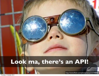 Look ma, there’s an API!
                                  http://www.ﬂickr.com/photos/ianus/121448487
Thursday, 4 October 2012
 