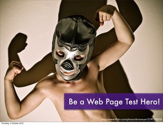 Be a Web Page Test Hero!

                                   http://www.ﬂickr.com/photos/brianauer/2197218356
Thursday, 4 ...