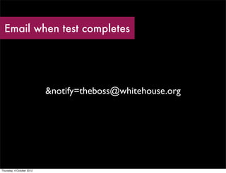 Email when test completes




                           &notify=theboss@whitehouse.org




Thursday, 4 October 2012
 