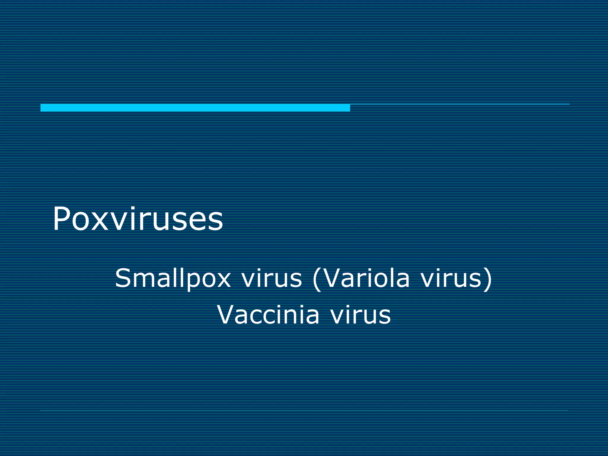 Poxviruses
Smallpox virus (Variola virus)
Vaccinia virus

 