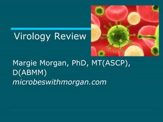 Virology Review 
Margie Morgan, PhD, MT(ASCP), 
D(ABMM) 
microbeswithmorgan.com 
 