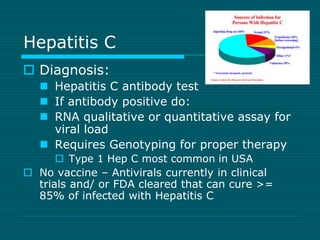 Hepatitis C 
 Diagnosis: 
 Hepatitis C antibody test 
 If antibody positive do: 
 RNA qualitative or quantitative assa...