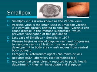 Smallpox 
 Smallpox virus is also known as the Variola virus 
 Vaccinia virus is the strain used in Smallpox vaccine, 
i...