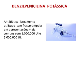 Antibiótico largamente
utilizado tem frasco-ampola
em apresentações mais
comuns com 1.000.000 UI e
5.000.000 UI.
BENZILPENICILINA POTÁSSICA
 