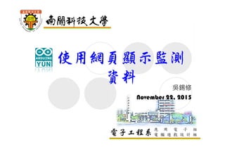 電子工程系應 用 電 子 組
電 腦 遊 戲 設 計 組
使用網頁顯示監測
資料
吳錫修
November 22, 2015
 