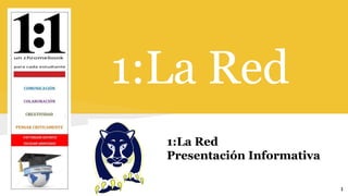 1:La Red
1
1:La Red
Presentación Informativa
 