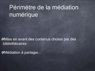Périmètre de la médiation
numérique
Mise en avant des contenus choisis par des
bibliothécaires
Médiation à partager...
 