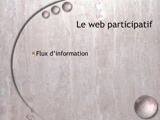 Le web participatif <ul><li>Flux d’information </li></ul>