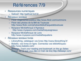Références 7/9 <ul><li>Ressources numériques </li></ul><ul><ul><li>Galica2: http://gallica2.bnf.fr/ </li></ul></ul><ul><li...