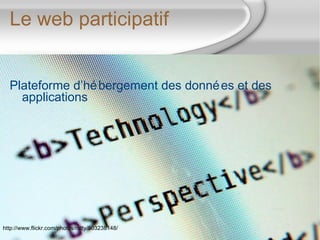 Le web participatif <ul><li>Plateforme d’hébergement des données et des applications </li></ul>http://www.flickr.com/photo...