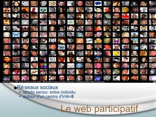 Le web participatif <ul><ul><li>Réseaux sociaux </li></ul></ul><ul><ul><ul><li>stricto sensu: entre individu </li></ul></u...