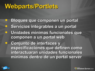 Webparts/Portlets <ul><li>Bloques que componen un portal </li></ul><ul><li>Servicios integrables a un portal </li></ul><ul...