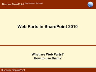 Discover SharePoint 1
Discover SharePoint
What are Web Parts?
How to use them?
Web Parts in SharePoint 2010
 
