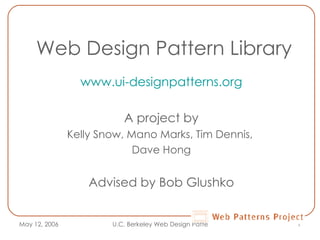 Web Design Pattern Library www.ui-designpatterns.org A project by Kelly Snow, Mano Marks, Tim Dennis,  Dave Hong Advised by Bob Glushko 