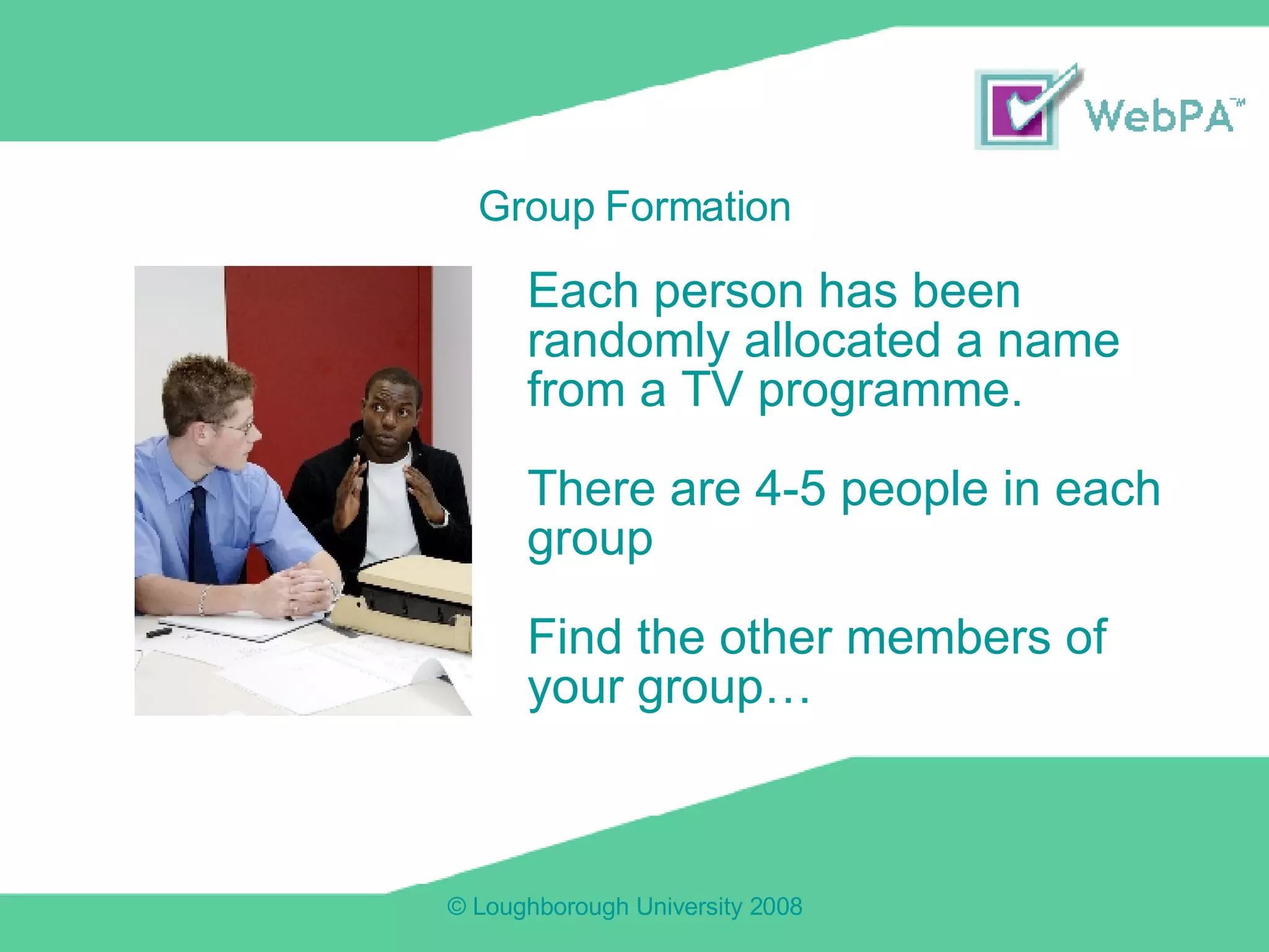 Each person has been randomly allocated a name from a TV programme. There are 4-5 people in each group Find the other members of your group… Group Formation 
