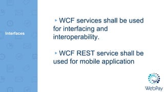 Interfaces
▸WCF services shall be used
for interfacing and
interoperability.
▸WCF REST service shall be
used for mobile application
 