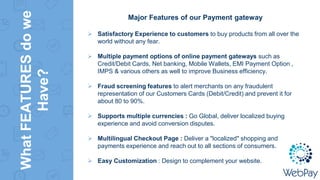 WhatFEATURESdowe
Have?
Major Features of our Payment gateway
 Satisfactory Experience to customers to buy products from a...