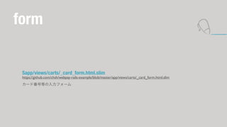 form 
Sapp/views/carts/_card_form.html.slim 
https://github.com/chsh/webpay-rails-example/blob/master/app/views/carts/_card_form.html.slim 
`ɷŵȤե` 
 
