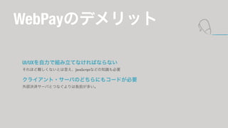 WebPayΥǥå 
UI/UXǽMƤʤФʤʤ 
ۤyʤȤԤJavaScriptʤɤ֪RҪ 
饤?`ФΤɤˤ⥳`ɤҪ 
ⲿQg`ФȤĤʤؓत 
 