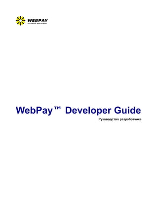 WebPay™ Developer Guide
               Руководство разработчика
 