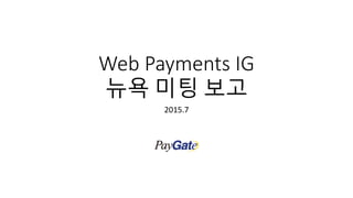 Web Payments IG
뉴욕 미팅 보고
2015.7
 