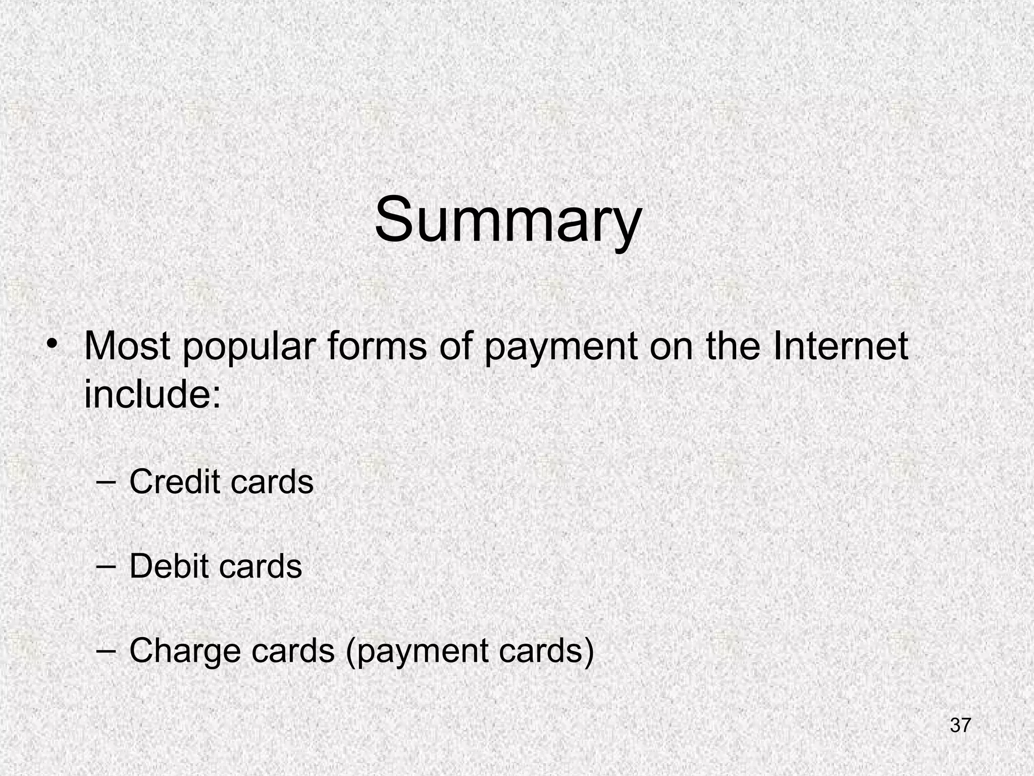 37
Summary
• Most popular forms of payment on the Internet
include:
– Credit cards
– Debit cards
– Charge cards (payment cards)
 