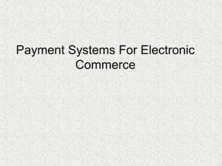 Payment Systems For Electronic
Commerce
 