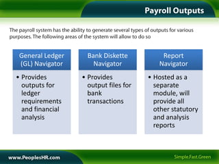 General Ledger     Bank Diskette          Report
 (GL) Navigator       Navigator           Navigator
• Provides        • Provides           • Hosted as a
  outputs for       output files for     separate
  ledger            bank                 module, will
  requirements      transactions         provide all
  and financial                          other statutory
  analysis                               and analysis
                                         reports
 