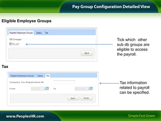 Eligible Employee Groups



                           Tick which other
                           sub db groups are
                           eligible to access
                           the payroll.


Tax



                            Tax information
                            related to payroll
                            can be specified.
 