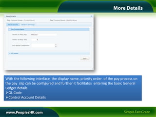 With the following interface the display name, priority order of the pay process on
the pay slip can be configured and further it facilitates entering the basic General
Ledger details
GL Code
Control Account Details
 