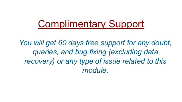 Complimentary Support
You will get 60 days free support for any doubt,
queries, and bug fixing (excluding data
recovery) or any type of issue related to this
module.
 