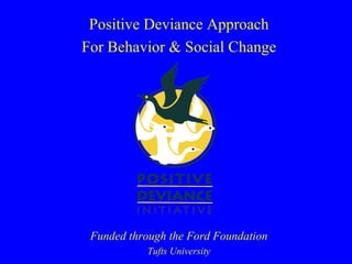 Positive Deviance Approach
For Behavior & Social Change




 Funded through the Ford Foundation
           Tufts University
 