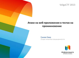 Атаки на веб-приложения в тестах на
проникновение
VolgaCTF 2013
Ганиев Омар
Отдел анализа защищенности
 