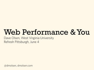 Web Performance &You
Dave Olsen, West Virginia University
Refresh Pittsburgh, June 4
@dmolsen, dmolsen.com
 