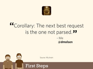 First Steps
Corollary: The next best request
is the one not parsed.
Source: My brain
- Me
@dmolsen
“
”
 