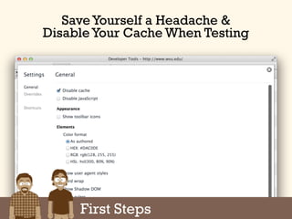 First Steps
Save Yourself a Headache &
Disable Your Cache When Testing
 