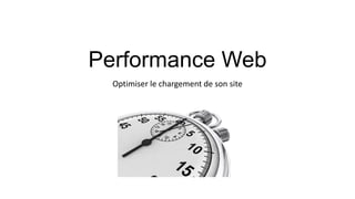 Performance Web
Optimiser le chargement de son site
 