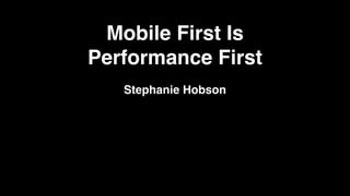 Mobile First Is
Performance First
Stephanie Hobson!
 