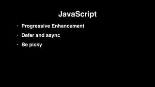 JavaScript!
• Progressive Enhancement!
• Defer and async!
• Be picky
 