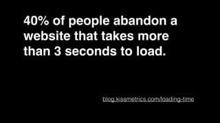 40% of people abandon a
website that takes more
than 3 seconds to load.
blog.kissmetrics.com/loading-time
 