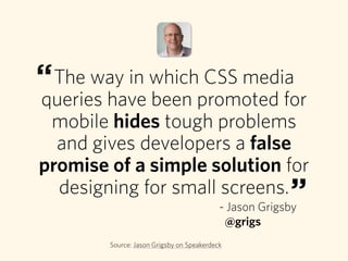 The way in which CSS media
queries have been promoted for
mobile hides tough problems
and gives developers a false
promise...