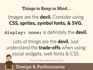 Design & Performance
Things to Keep in Mind...
Images are the devil. Consider using
CSS, sprites, symbol fonts, & SVG.
dis...