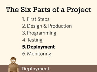 Deployment
The Six Parts of a Project
1. First Steps
2.Design & Production
3.Programming
4.Testing
5.Deployment
6.Monitori...