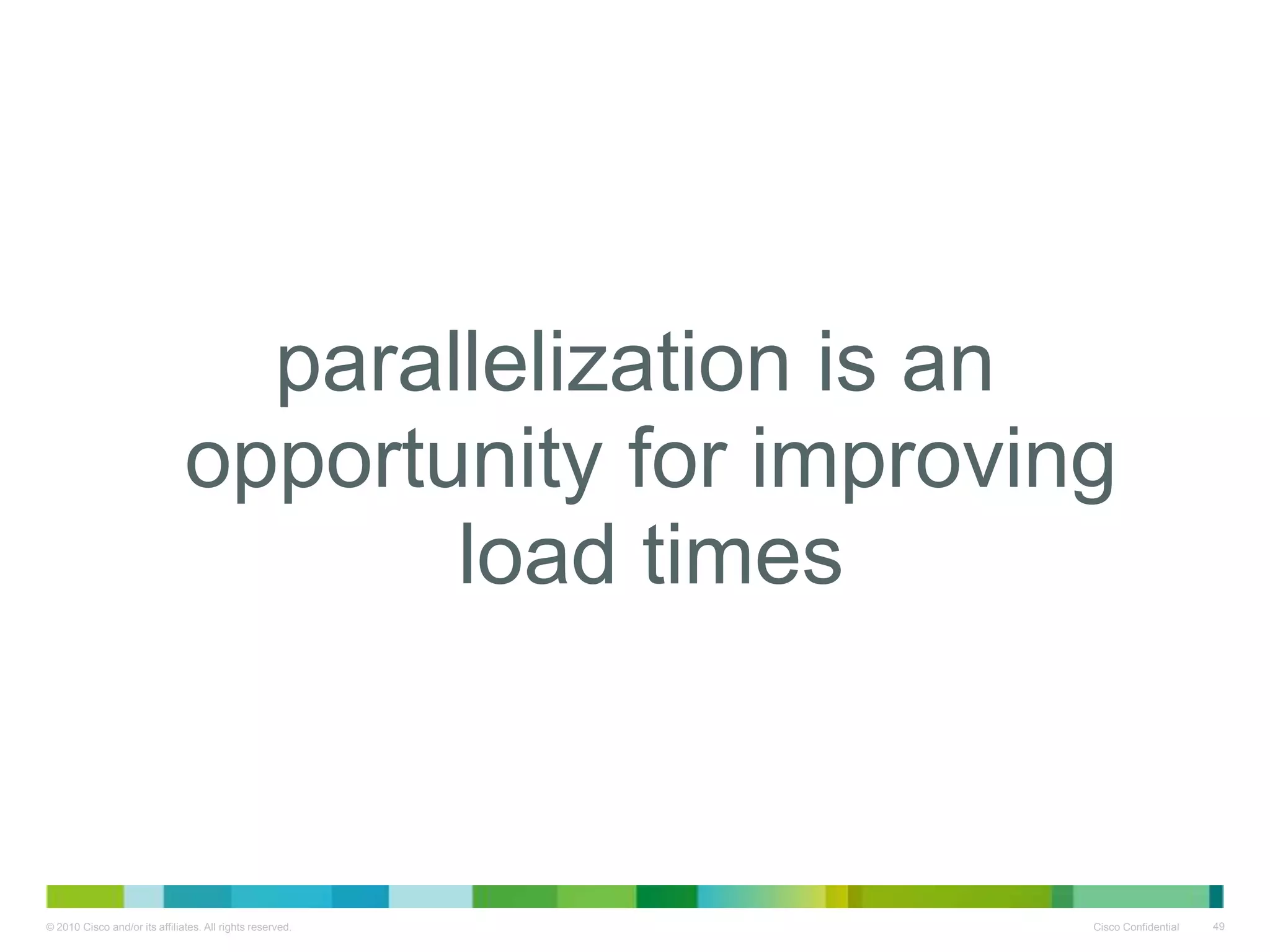 • parallelization is an
opportunity for improving load
times

 