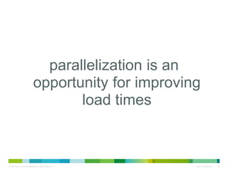 • parallelization is an
opportunity for improving load
times

 