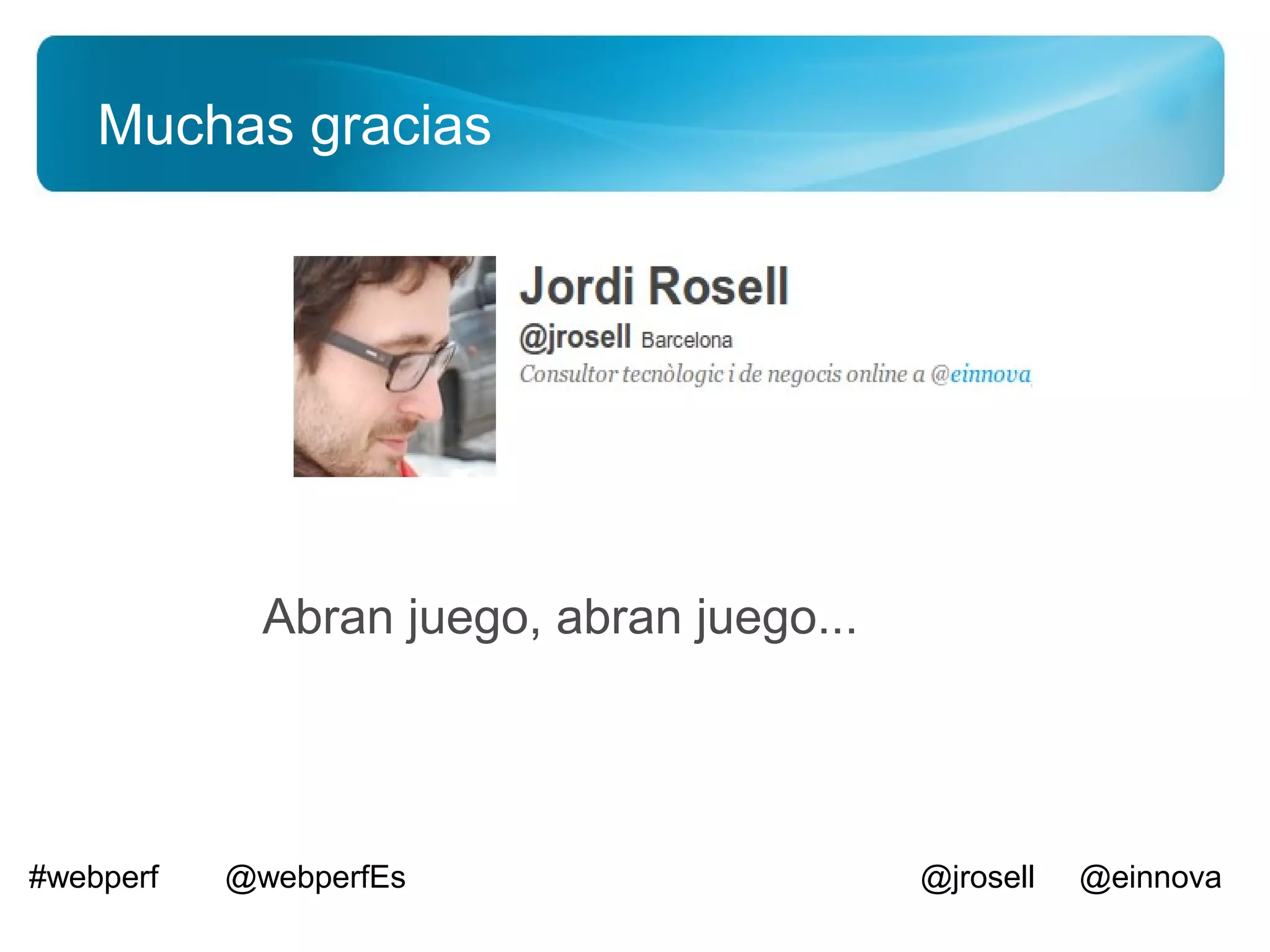 Muchas gracias




             Abran juego, abran juego...




#webperf   @webperfEs                      @jrosell   @einnova
 