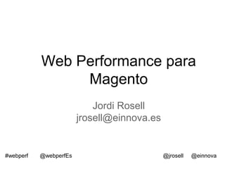 Web Performance para
                Magento
                            Jordi Rosell
                        jrosell@einnova.es


#webperf   @webperfEs                        @jrosell   @einnova
 