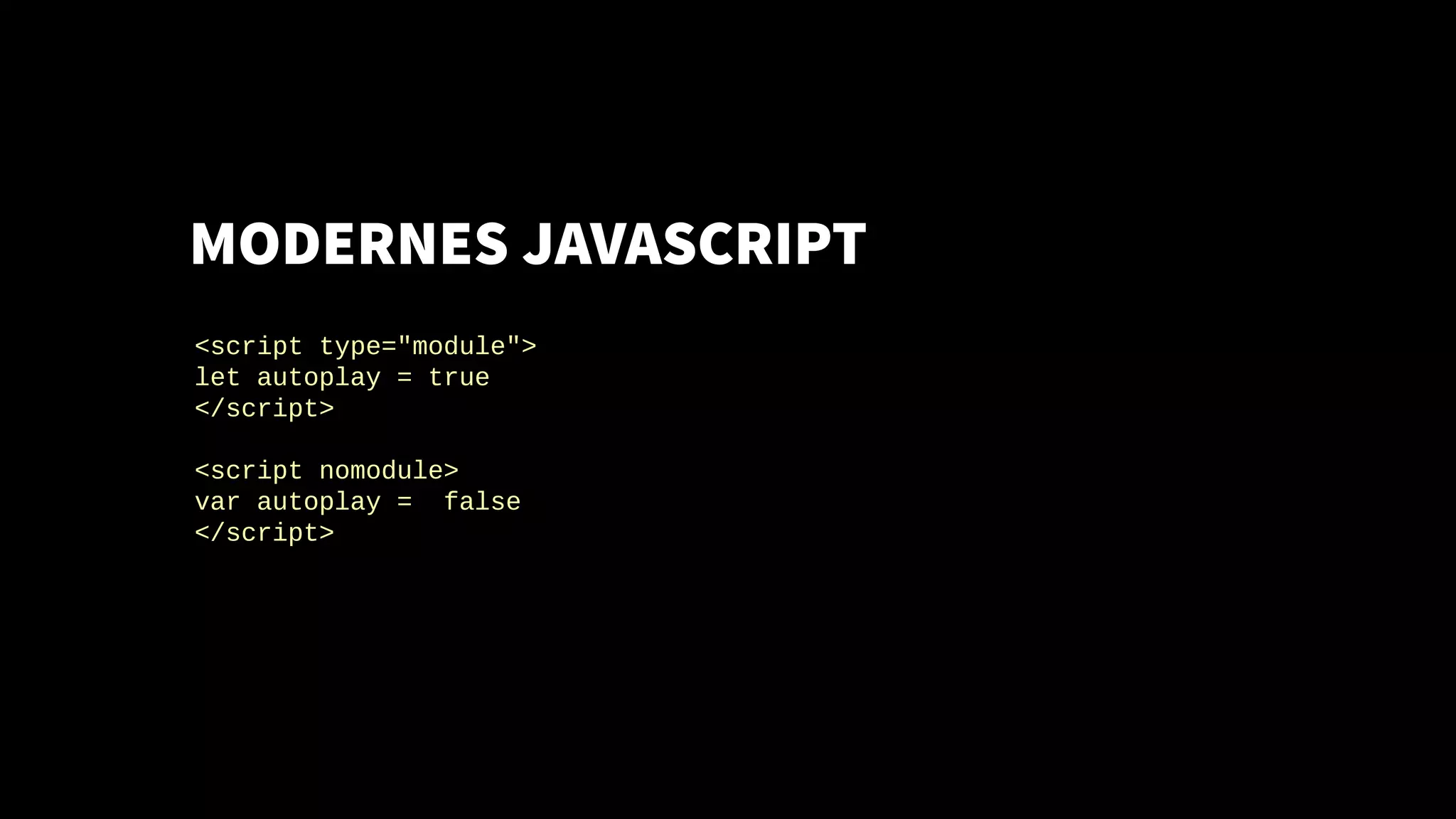 MODERNES JAVASCRIPT
<script type="module">
let autoplay = true
</script>
<script nomodule>
var autoplay = false
</script>
 