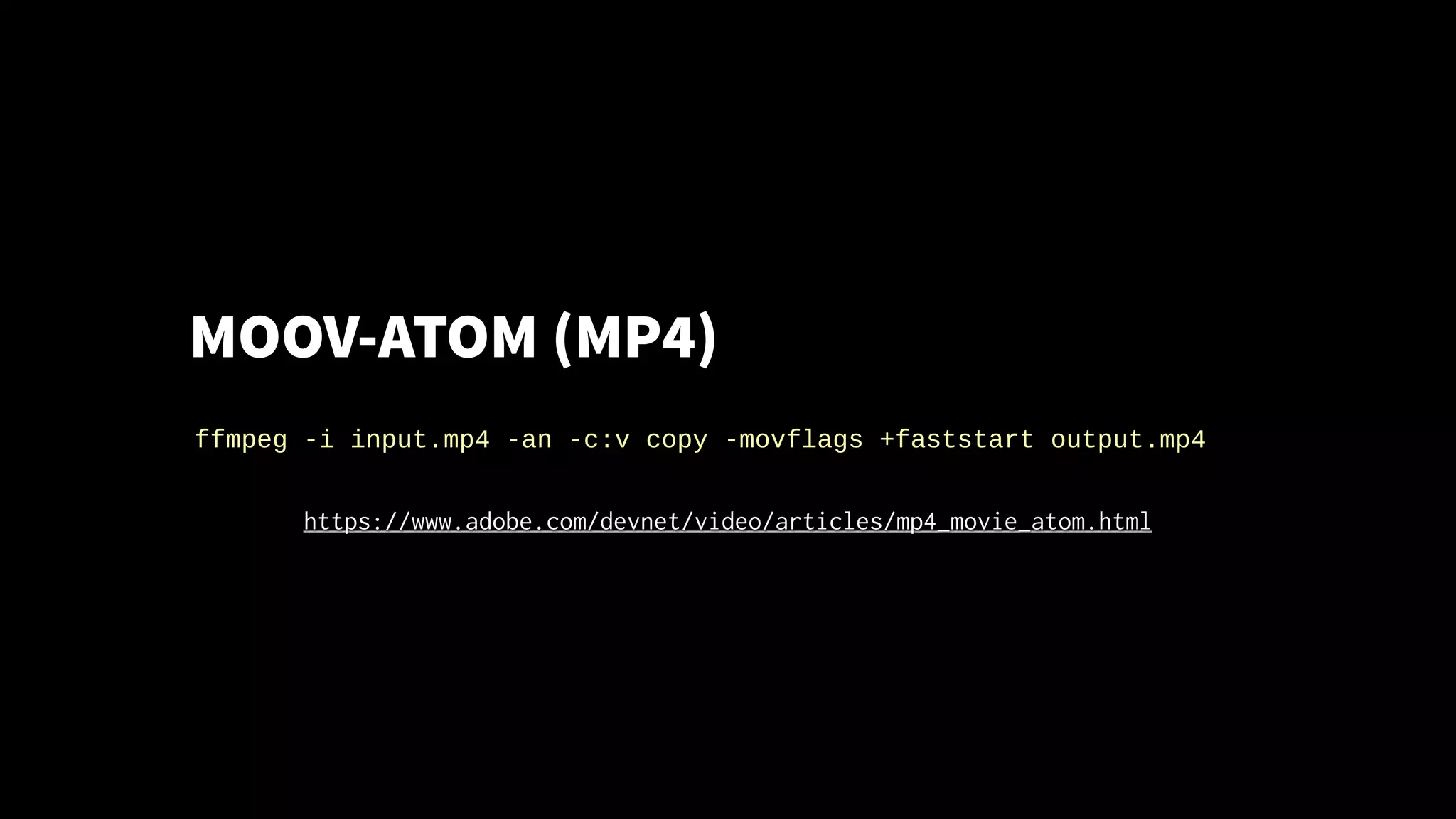 MOOV-ATOM (MP4)
ffmpeg -i input.mp4 -an -c:v copy -movflags +faststart output.mp4
https://www.adobe.com/devnet/video/articles/mp4_movie_atom.html
 
