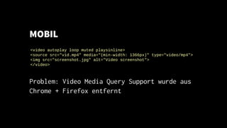 MOBIL
Problem: Video Media Query Support wurde aus
Chrome + Firefox entfernt
<video autoplay loop muted playsinline>
<sour...